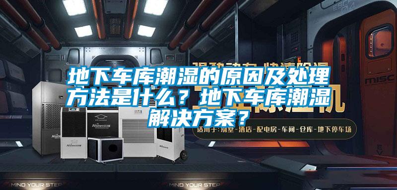 地下車庫潮濕的原因及處理方法是什么？地下車庫潮濕解決方案？